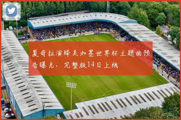 夏奇拉演绎美加墨世界杯主题曲预告曝光，完整版14日上线