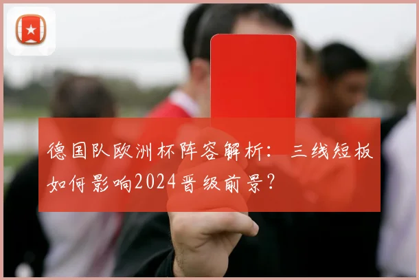 德国队欧洲杯阵容解析：三线短板如何影响2024晋级前景？