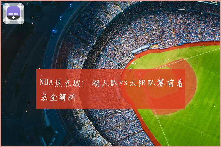 NBA焦点战：湖人队vs太阳队赛前看点全解析