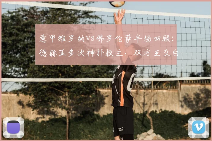 意甲维罗纳vs佛罗伦萨半场回顾：德赫亚多次神扑救主，双方互交白卷战平