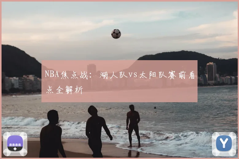 NBA焦点战：湖人队vs太阳队赛前看点全解析