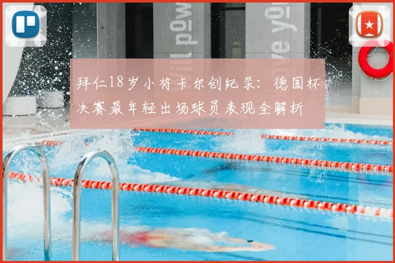 拜仁18岁小将卡尔创纪录：德国杯决赛最年轻出场球员表现全解析