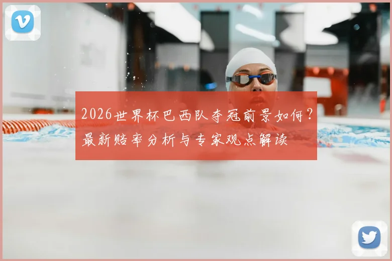2026世界杯巴西队夺冠前景如何？最新赔率分析与专家观点解读
