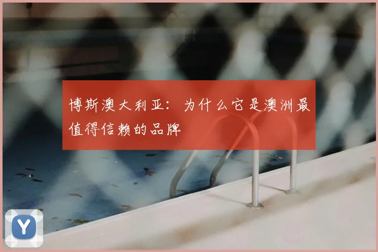 博斯澳大利亚：为什么它是澳洲最值得信赖的品牌