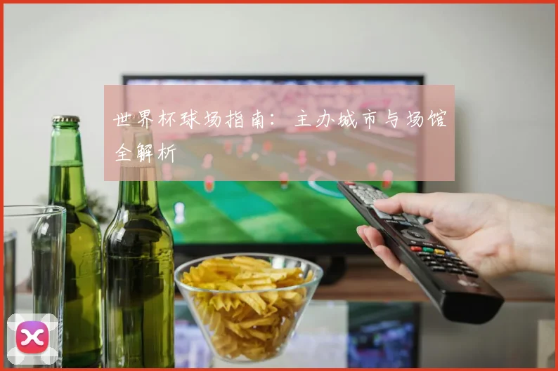 世界杯球场指南：主办城市与场馆全解析